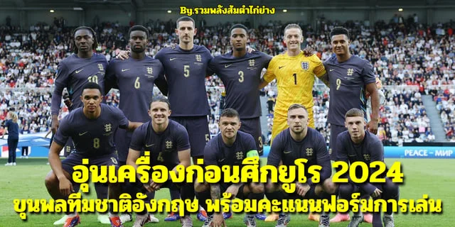 เว็บสล็อต555 อุ่นเครื่องก่อนศึกฟุตบอลยูโร 2024 ของทีมชาติอังกฤษ พร้อมคะแนนความสามารถของนักเตะ