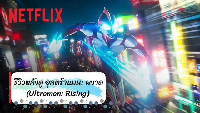 รีวิวหลังดู อุลตร้าแมน: ผงาด (Ultraman: Rising) 2024