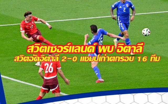 wisdomสล็อตสวิตเซอร์แลนด์ พบ อิตาลี สวิตอัดอิตาลี 2-0 แชมป์เก่าตกรอบ 16 ทีม