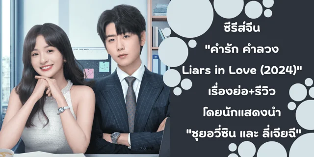 ซีรีส์จีน "คำรัก คำลวง Liars in Love (2024)" เรื่องย่อ+รีวิว โดยนักแสดง