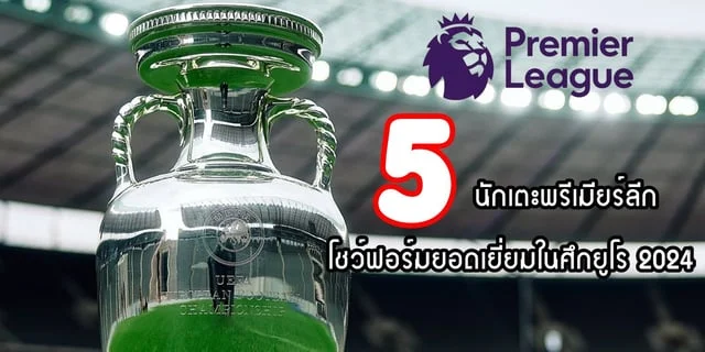 เว็บสล็อต 6895 นักเตะจากพรีเมียร์ลีกอังกฤษ โชว์ฟอร์มยอดเยี่ยมในศึกยูโร 2024 จะมีใครบ้างมาดูกันเลย