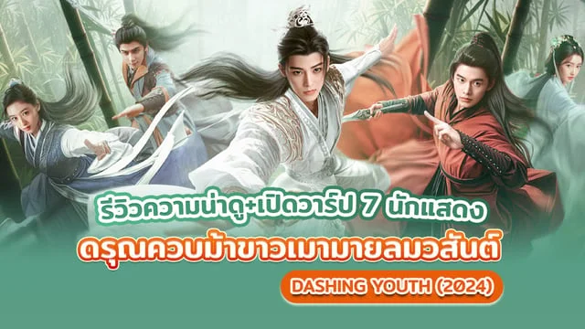 รีวิวความน่าดู เปิดวาร์ป 7 นักแสดง ดรุณควบม้าขาวเมามายลมวสันต์ Dashing Youth (2024) นำแสดง โหวหมิงฮ่าว-เหออวี่