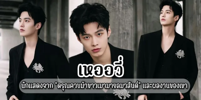 เหออวี่ (He Yu) นักแสดงจาก "ดรุณควบม้าขาวเมามายลมวสันต์ " และผลงานที่แนะนำของเขา