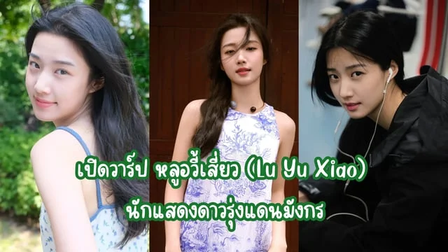 เปิดวาร์ป หลูอวี้เสี่ยว (Lu Yu Xiao) นักแสดงดาวรุ่งแดนมังกร