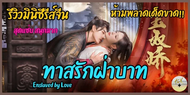 รีวิวมินิซีรีส์จีน สุดแซ่บ “ทาสรักฝ่าบาท – Enslaved by Love” สนุกมาก ห้ามพลาดเด็ดขาด!!