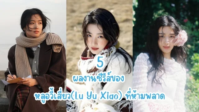 5 ผลงานซีรีส์ของ หลูอวี้เสี่ยว(Lu Yu Xiao) ที่ห้ามพลาด
