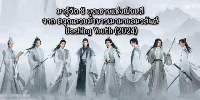 มารู้จัก 8 คุณชายแห่งเป่ยหลี จาก ดรุณควบม้าขาวเมามายลมวสันต์ Dashing Youth (2024)