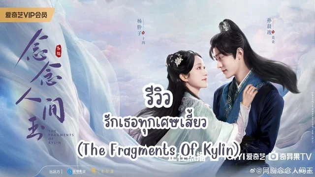 รีวิว ซีรีส์จีนเรื่อง รักเธอทุกเศษเสี้ยว (The Fragments Of Kylin)