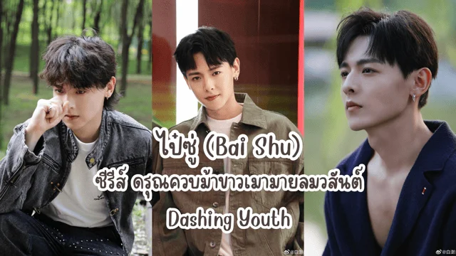 เปิดวาร์ป ไป๋ซู่ หรือ เซียวรั่วเฟิง จากซีรีส์จีนเรื่อง ดรุณควบม้าขาวเมามายลมวสันต์ (Dashing Youth)