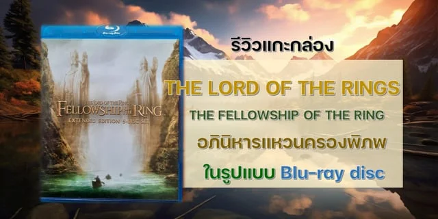 รีวิวแกะกล่อง The Lord of the Rings : The Fellowship of the Ring อภินิหารแหวนครองพิภพ ในรูปแบบ Blu-ray disc