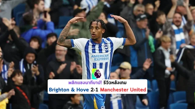 pg789 สล็อต พลิกแซงนาทีบาป! รีวิวหลังเกม Brighton & Hove 2-1 Manchester United