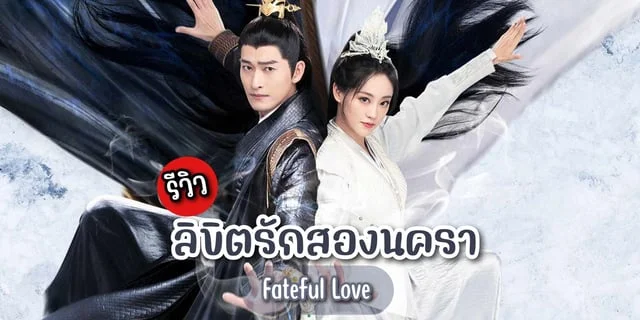 รีวิว ลิขิตรักสองนครา Fateful Love (2024) ซีรีส์จีน โรแมนติกย้อนยุค แสดงโดย จางฮั่น x จูชวี่ตัน