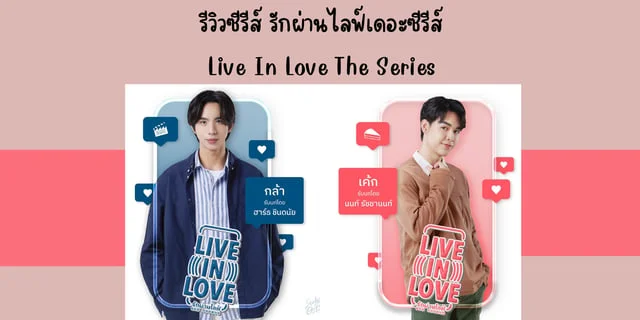 รีวิวซีรีส์ รักผ่านไลฟ์เดอะซีรีส์(2024) Live In Love The Series ทาง GMM25 นำแสดง ฮาร์ธ ชินดนัย & นนท์ รัชชานนท์