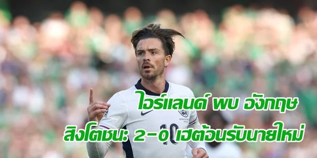 b2y สล็อต ไอร์แลนด์ พบ อังกฤษ สิงโตชนะ 2-0 เฮต้อนรับนายใหม่