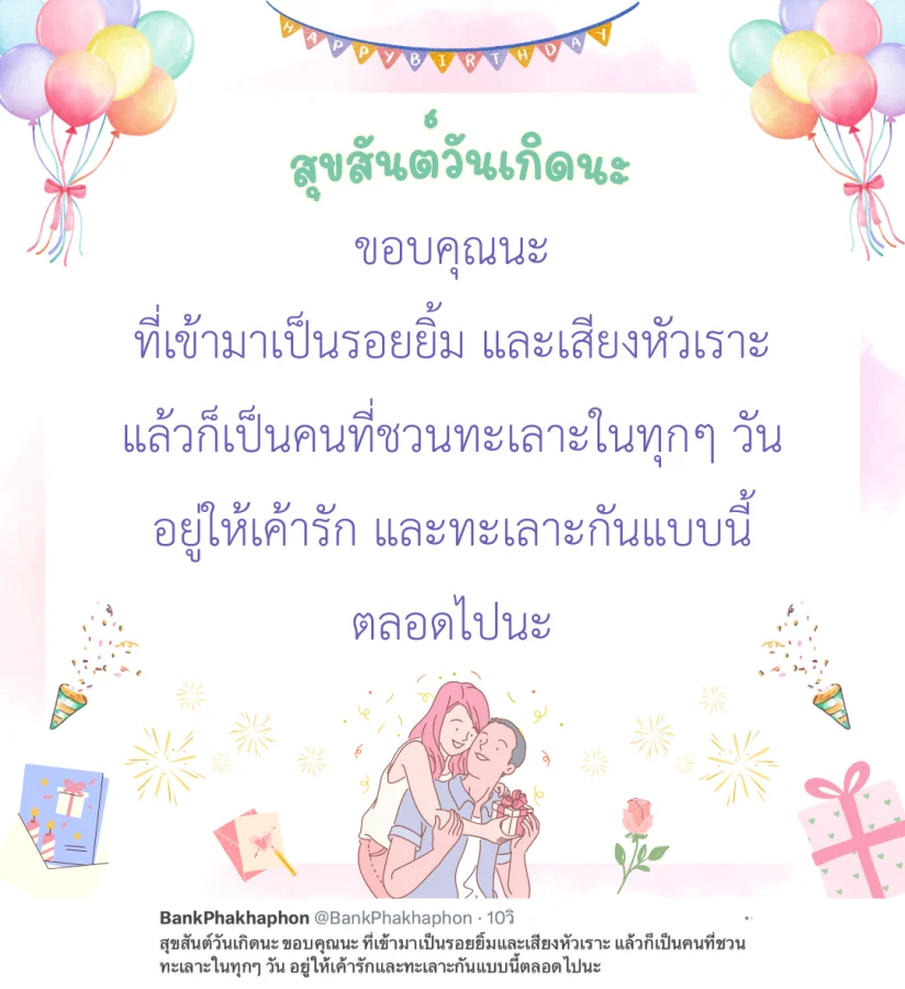 สุขสันต์วันเกิดนะ ขอบคุณนะ ที่เข้ามาเป็นรอยยิ้มและเสียงหัวเราะ แล้วก็เป็นคนที่ชวนทะเลาะในทุกๆ วัน อยู่ให้เค้ารักและทะเลาะกันแบบนี้ตลอดไปนะ   แคปชั่นวันเกิดแฟนน่ารัก กวนๆ