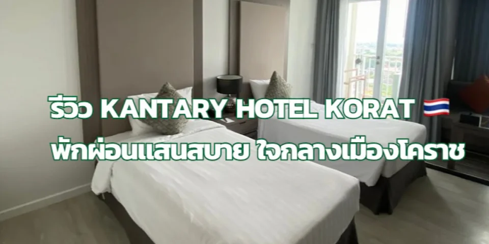 รีวิวโรงแรมแคนเทอรี Kantary Hotel Korat พักผ่อนแสนสบายใจกลางเมืองโคราช