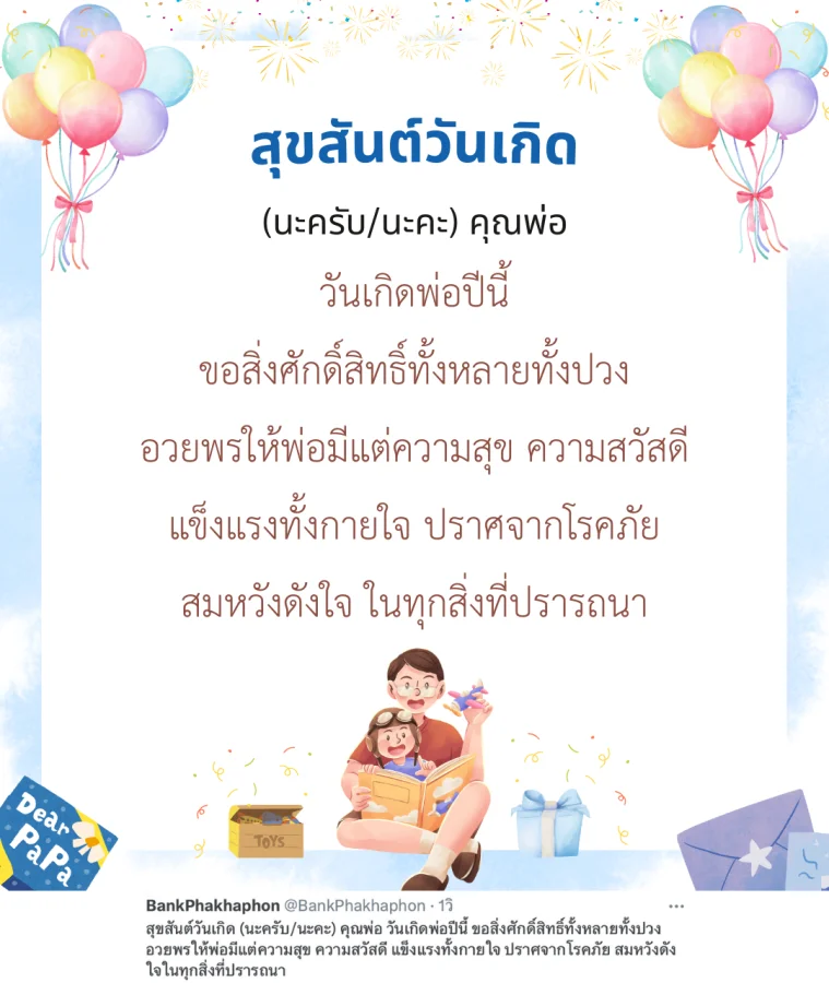 สุขสันต์วันเกิด (นะครับ/นะคะ) คุณพ่อ วันเกิดพ่อปีนี้ ขอสิ่งศักดิ์สิทธิ์ทั้งหลายทั้งปวง อวยพรให้พ่อมีแต่ความสุข ความสวัสดี แข็งแรงทั้งกายใจ ปราศจากโรคภัย สมหวังดังใจในทุกสิ่งที่ปรารถนา