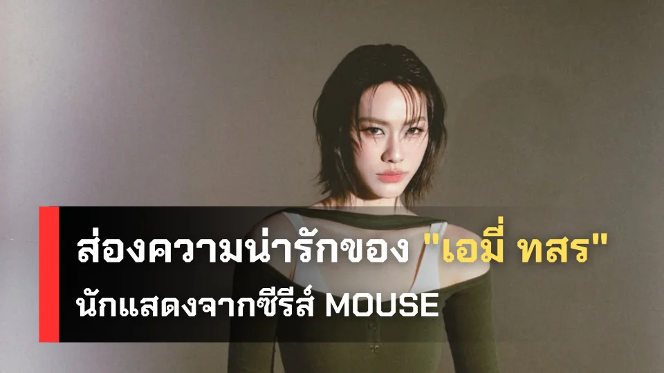 ส่องความน่ารักของ เอมี่ ทสร นักแสดงจากซีรีส์ MOUSE