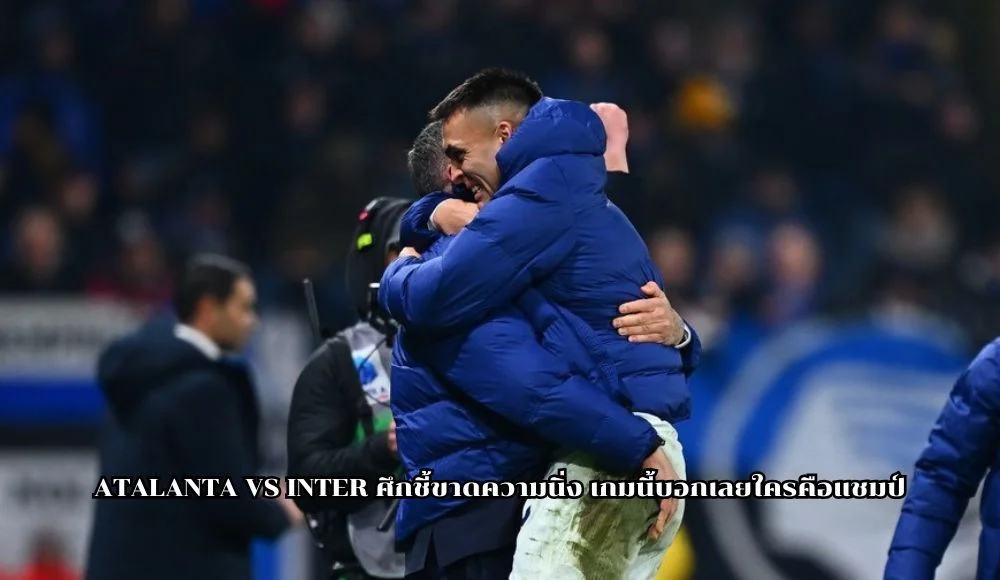 atalanta vs inter ศึกชี้ขาดความนิ่ง เกมนี้บอกเลยใครคือแชมป์