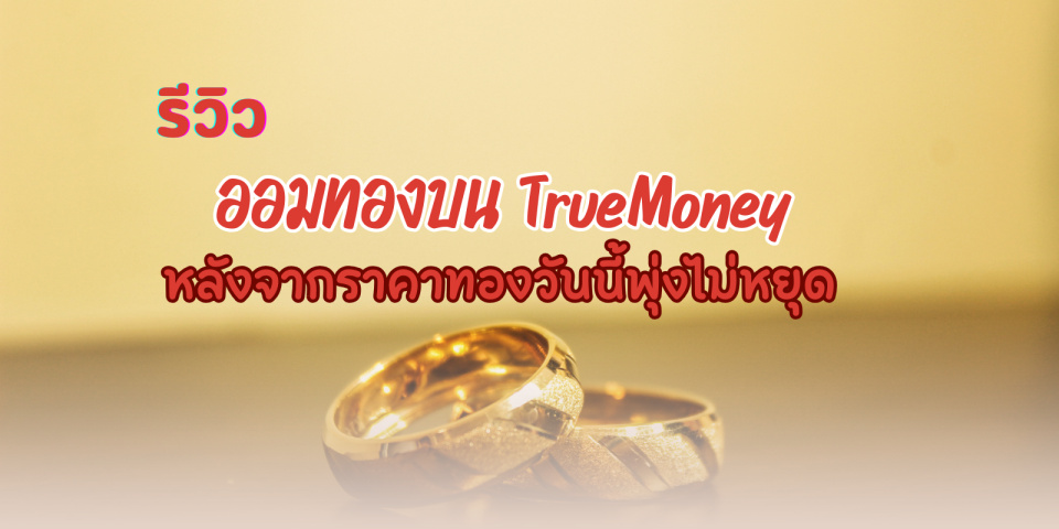 .รีวิว ออมทองบน TrueMoney หลังจากราคาทองวันนี้พุ่งไม่หยุด.