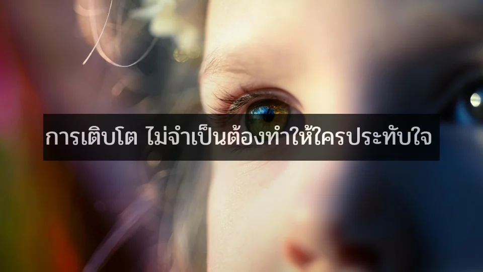 การเติบโต ไม่จำเป็นต้องทำให้ใครประทับใจ