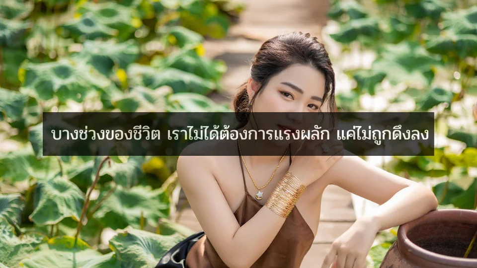 บางช่วงของชีวิต เราไม่ได้ต้องการแรงผลัก แค่ไม่ถูกดึงลง