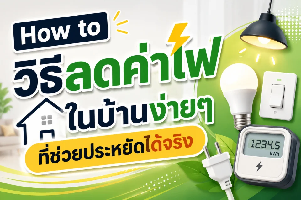 How to วิธีลดค่าไฟในบ้านง่ายๆ ที่ช่วยประหยัดได้จริง