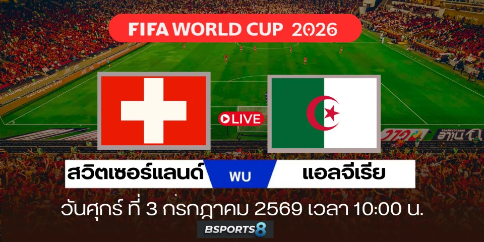 ดูบอลสด สวิตเซอร์แลนด์ Vs แอลจีเรีย วิเคราะห์ ฟุตบอลโลก 2026