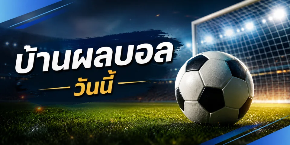 บ้านผลบอลวันนี้ เช็กโปรแกรมบอล ผลแข่ง และวิเคราะห์ก่อนเกม