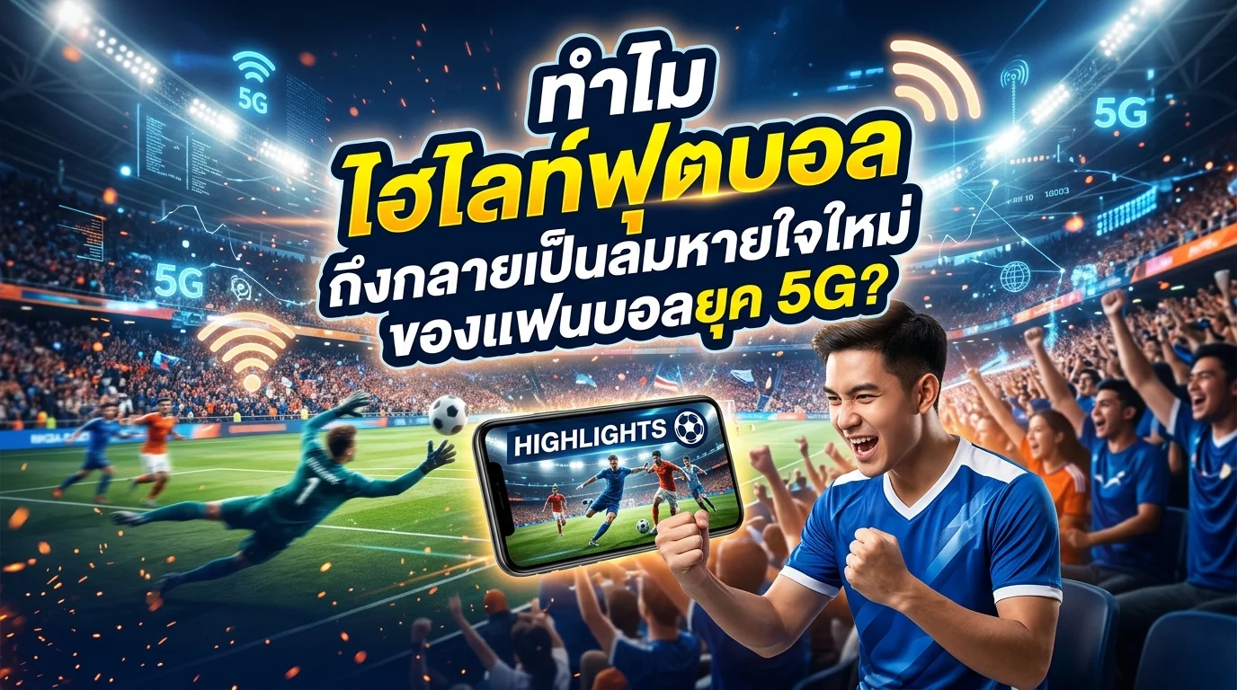 ทำไม ไฮไลท์ฟุตบอล ถึงกลายเป็นลมหายใจใหม่ของแฟนบอลยุค 5G?