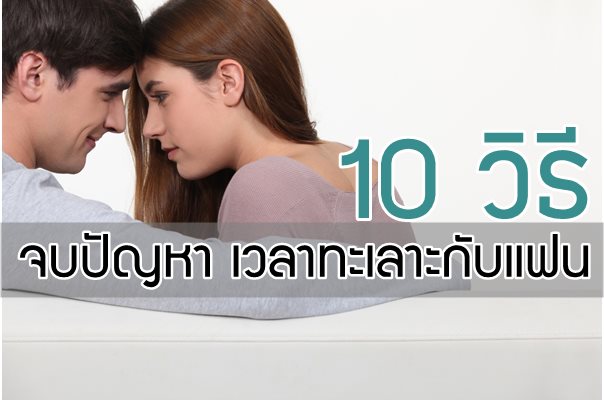 10 วิธีจบปัญหา เวลาทะเลาะกับแฟน