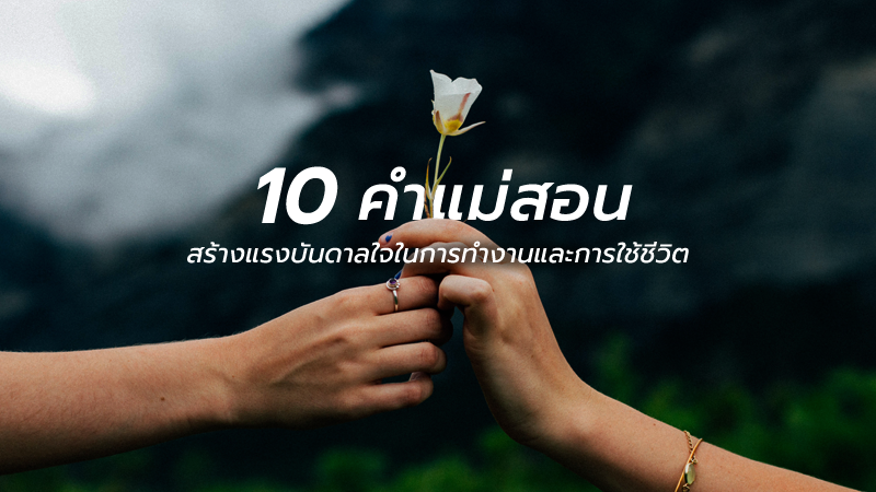 10 คำแม่สอน สร้างแรงบันดาลใจในการทำงานและการใช้ชีวิต