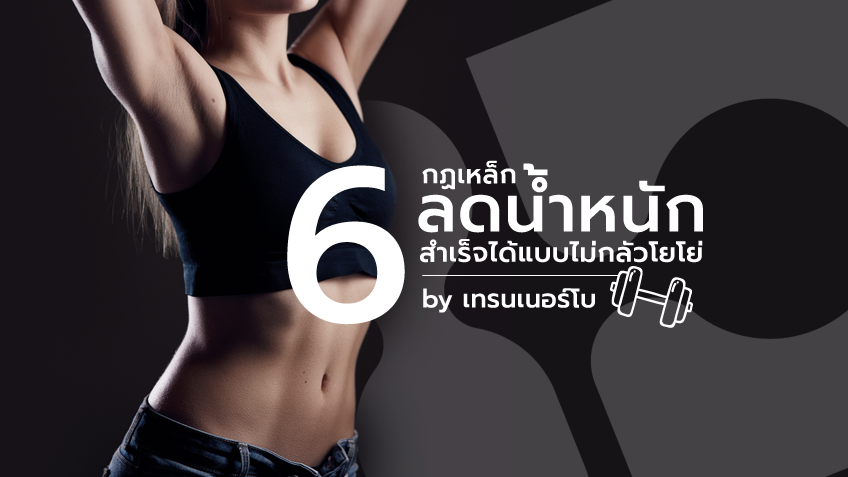 6 กฏเหล็กสำคัญ เพื่อการ ลดน้ำหนัก ให้สำเร็จแบบไม่ต้องกลัวโยโย่ by เทรนเนอร์โบ