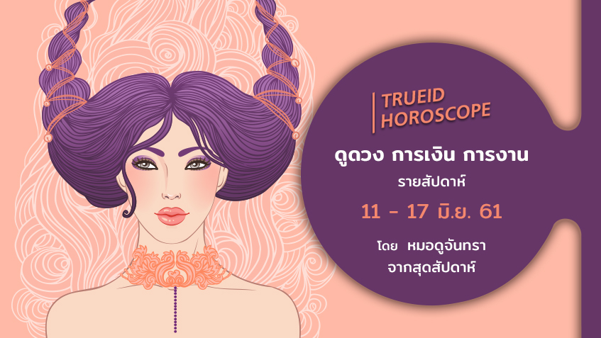 TrueID Horoscope : ดูดวง การเงิน การงาน รายสัปดาห์ 11 - 17 มิ.ย. 61 โดย หมอดูจันทรา จากสุดสัปดาห์