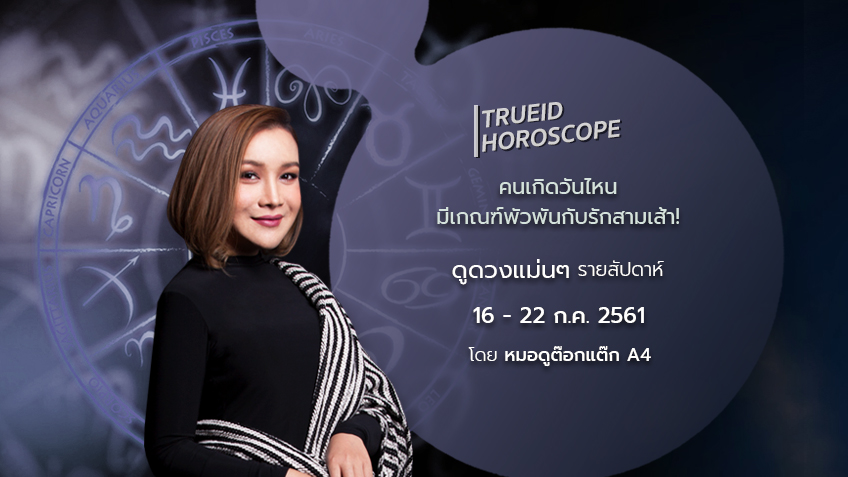 TrueID Horoscope : ดูดวง รายสัปดาห์ แม่นๆ 16 - 22 ก.ค. 61 โดย หมอดู Toktak A4