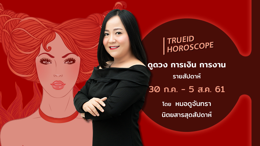 TrueID Horoscope : ดูดวง การเงิน การงาน รายสัปดาห์ 30 ก.ค. - 5 ส.ค. 61 โดย หมอดูจันทรา นิตยสารสุดสัปดาห์