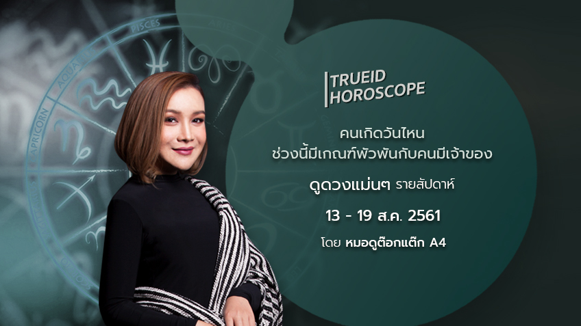 TrueID Horoscope : ดูดวง รายสัปดาห์ แม่นๆ 13 - 19 ส.ค. 61 โดย หมอดู Toktak A4
