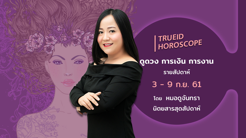 TrueID Horoscope : ดูดวง การเงิน การงาน รายสัปดาห์ 3 - 9 ก.ย. 61 โดย หมอดูจันทรา นิตยสารสุดสัปดาห์
