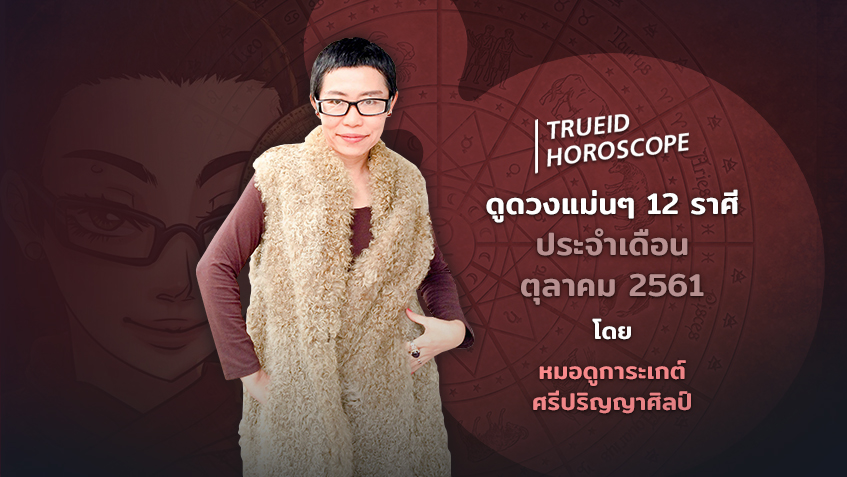TrueID Horoscope : เช็คดวงชะตา 12 ราศี ประจำเดือน ตุลาคม 2561 โดย หมอดูการะเกต์ ศรีปริญญาศิลป์