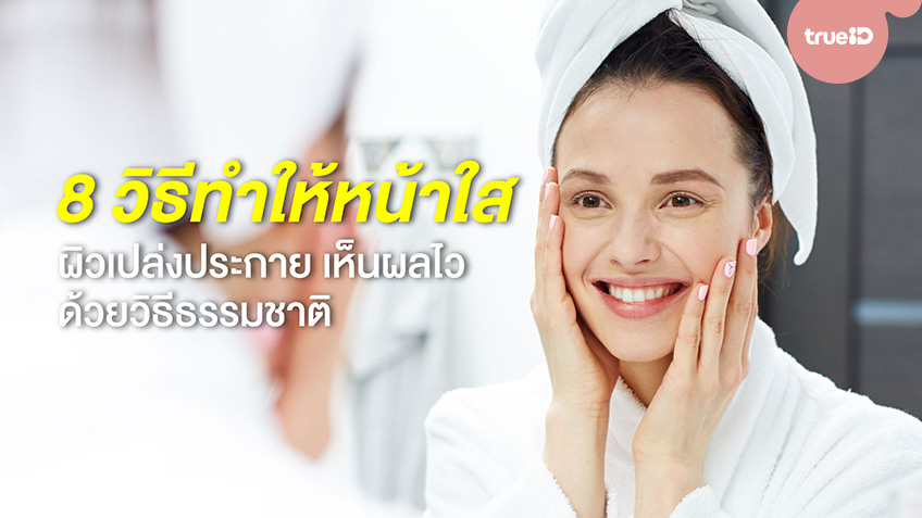 8 วิธีทำให้หน้าใส ผิวเปล่งประกาย เห็นผลไว ด้วยวิธีธรรมชาติ