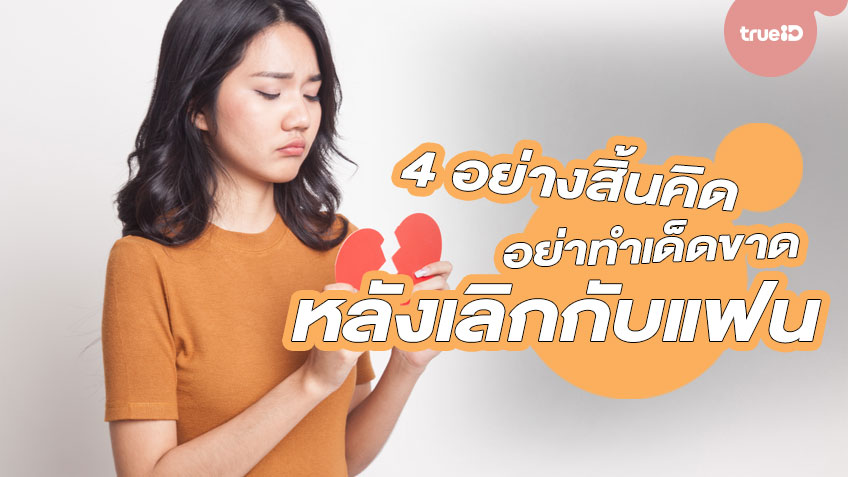 4 อย่างสิ้นคิด อย่าทำเด็ดขาด หลังเลิกกับแฟน