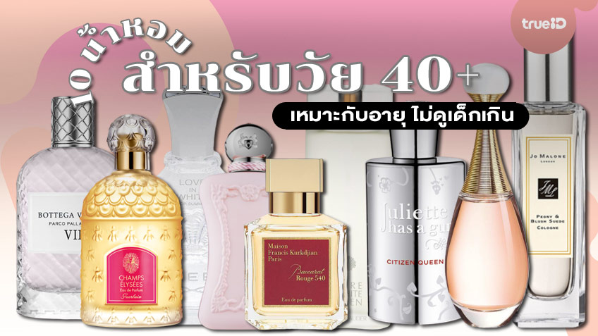 รวม 10 น้ำหอมสำหรับวัย 40+ ... เหมาะกับอายุ ไม่ดูเด็กเกิน
