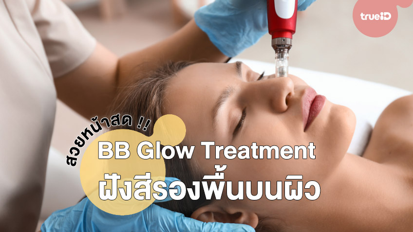 Bb Glow Treatment คืออะไร ฝังสีรองพื้นบนผิว สวยหน้าสด เหมือนแต่งหน้าตลอดเวลา