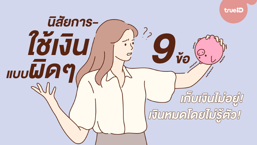 9 นิสัยการใช้เงินแบบผิดๆ ที่ทำให้ออมเงินไม่ได้ เก็บเงินไม่อยู่ เงินหมดโดยไม่รู้ตัว!