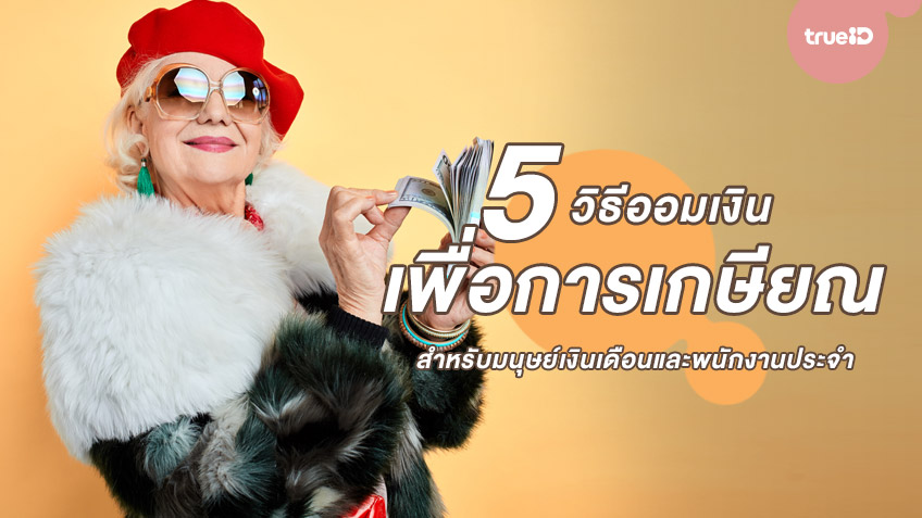 5 วิธีออมเงินเพื่อการเกษียณ สำหรับมนุษย์เงินเดือนและพนักงานประจำ