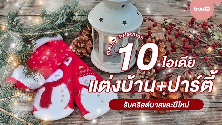 10 ไอเดีย แต่งบ้านรับเทศกาลคริสต์มาสและต้อนรับปีใหม่