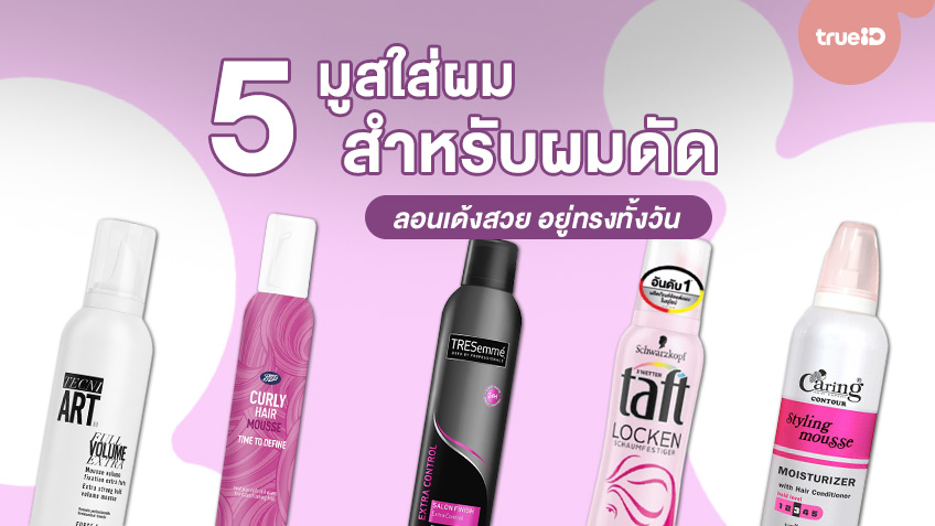 รวม 5 มูสใส่ผม สำหรับผมดัด ลอนเด้งสวย อยู่ทรงทั้งวัน