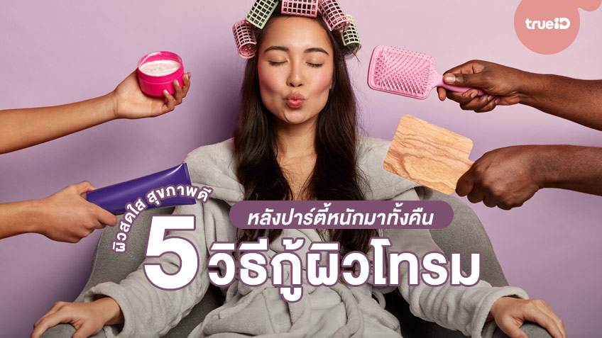 5 วิธีกู้ผิวโทรมให้กลับมาสดใส ดูสุขภาพดี หลังปาร์ตี้หนักมาทั้งคืน