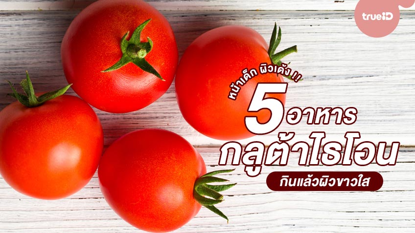 รวม 5 อาหารอุดมไปด้วยกลูต้าไธโอน กินแล้วผิวขาวใส หน้าเด็ก ผิวเด้ง