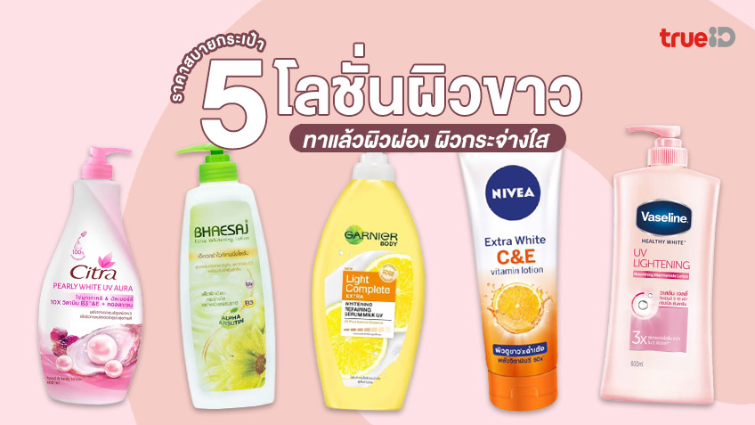 รวม 5 โลชั่นผิวขาว ทาแล้วผิวผ่อง ผิวกระจ่างใส ในราคาสบายกระเป๋า